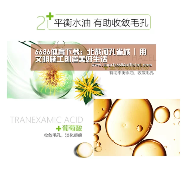 6686体育下载:北戴河孔雀城 | 用文明施工创造美好生活(图1) 6686体育下载
