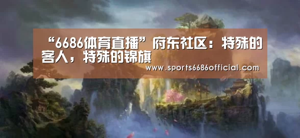 “6686体育直播”府东社区:特殊的客人,特殊的锦旗(图3) 6686体育下载